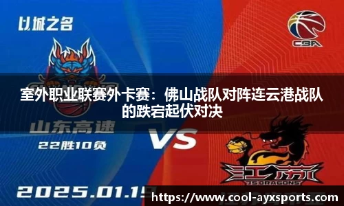 室外职业联赛外卡赛：佛山战队对阵连云港战队的跌宕起伏对决