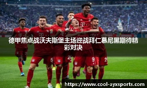 德甲焦点战沃夫斯堡主场迎战拜仁慕尼黑期待精彩对决